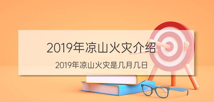 2019年凉山火灾介绍 2019年凉山火灾是几月几日